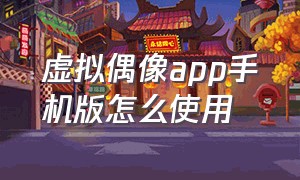 虚拟偶像app手机版怎么使用