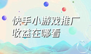 快手小游戏推广收益在哪看