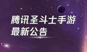 腾讯圣斗士手游最新公告