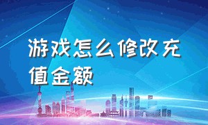 游戏怎么修改充值金额（游戏充值界面怎么修改充值账号）