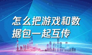 怎么把游戏和数据包一起互传