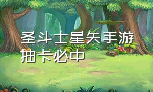 圣斗士星矢手游抽卡必中（圣斗士星矢手游抽卡一览表）