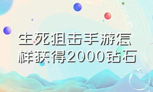 生死狙击手游怎样获得2000钻石（生死狙击手游怎么领取100000金币）