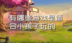 有哪些游戏是适合小孩子玩的