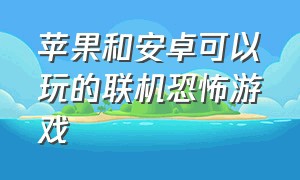 苹果和安卓可以玩的联机恐怖游戏