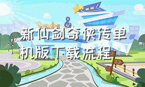 新仙剑奇侠传单机版下载流程