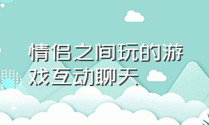 情侣之间玩的游戏互动聊天