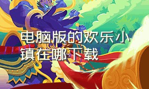 电脑版的欢乐小镇在哪下载（欢乐小镇下载方法电脑版平板版）