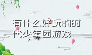 有什么好玩的时代少年团游戏（时代少年团玩的手游）