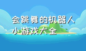 会跳舞的机器人小游戏大全