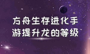 方舟生存进化手游提升龙的等级