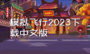 模拟飞行2023下载中文版（模拟飞行2023正版官方下载安装）