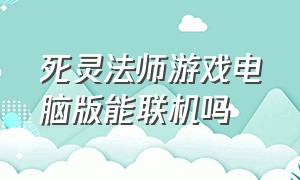 死灵法师游戏电脑版能联机吗