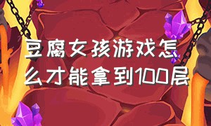 豆腐女孩游戏怎么才能拿到100层