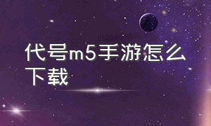 代号m5手游怎么下载