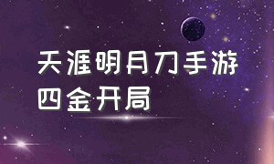 天涯明月刀手游四金开局（天涯明月刀手游开局选谁好）