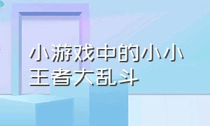 小游戏中的小小王者大乱斗