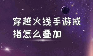 穿越火线手游戒指怎么叠加