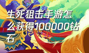 生死狙击手游怎么获得100000钻石