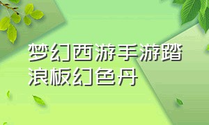 梦幻西游手游踏浪板幻色丹（梦幻西游手游踏浪板颜色）