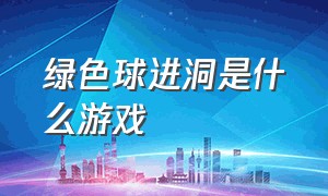 绿色球进洞是什么游戏（绿色球球）