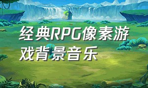 经典RPG像素游戏背景音乐
