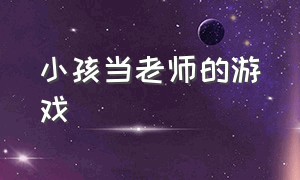 小孩当老师的游戏（小女孩当老师的视频游戏版的）