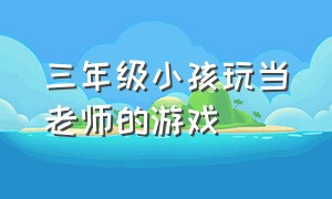 三年级小孩玩当老师的游戏