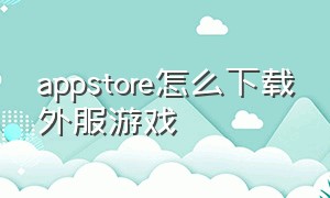 appstore怎么下载外服游戏（怎么下载外服苹果商店）