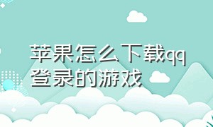 苹果怎么下载qq登录的游戏（苹果系统怎么下载qq游戏大厅）