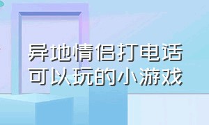 异地情侣打电话可以玩的小游戏