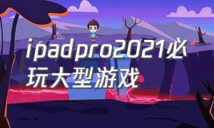 ipadpro2021必玩大型游戏