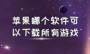 苹果哪个软件可以下载所有游戏（苹果在哪个软件下载游戏最好）