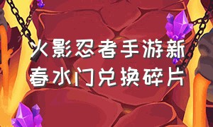 火影忍者手游新春水门兑换碎片（火影忍者手游账号交易平台）