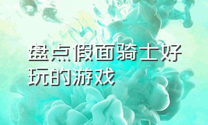 盘点假面骑士好玩的游戏（假面骑士游戏系列最好的一个游戏）