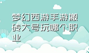 梦幻西游手游搬砖大号玩哪个职业