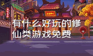 有什么好玩的修仙类游戏免费