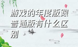 游戏的年度版跟普通版有什么区别