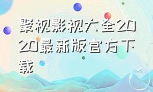 聚视影视大全2020最新版官方下载（聚视影视大全2020最新版官方下载苹果）