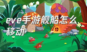 eve手游舰船怎么移动（eve手游怎么控制飞船移动）