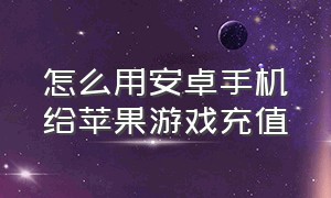 怎么用安卓手机给苹果游戏充值