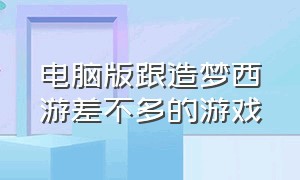 电脑版跟造梦西游差不多的游戏