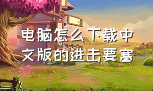 电脑怎么下载中文版的进击要塞