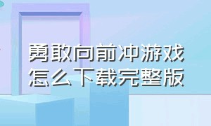 勇敢向前冲游戏怎么下载完整版