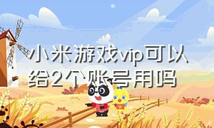 小米游戏vip可以给2个账号用吗（小米游戏账号能在别的手机上玩吗）