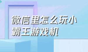 微信里怎么玩小霸王游戏机