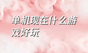 单机现在什么游戏好玩