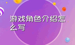 游戏角色介绍怎么写（游戏角色介绍怎么写文案）