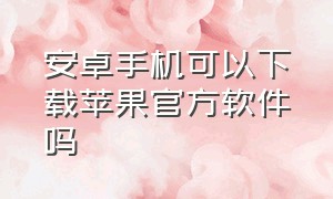 安卓手机可以下载苹果官方软件吗