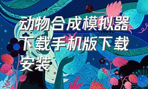 动物合成模拟器下载手机版下载安装（动物融合模拟器中文版最新版）